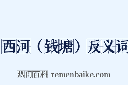 西河（钱塘）反义词是什么意思的图片
